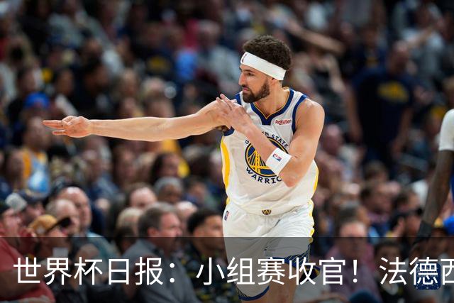世界杯日报：小组赛收官！法德西荷葡半区绞杀+韩国伊朗出局