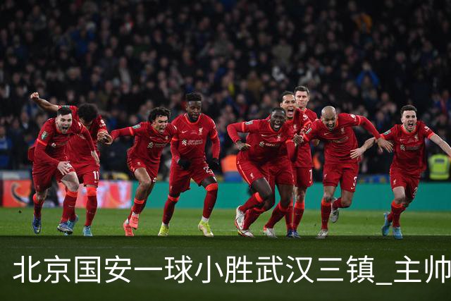 北京国安一球小胜武汉三镇 主帅：球员还需要做得更聪明一些