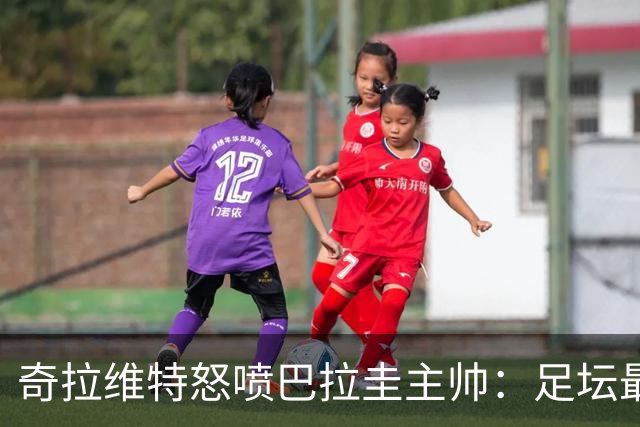 奇拉维特怒喷巴拉圭主帅：足坛最大骗子，接手时不知道球队水平？