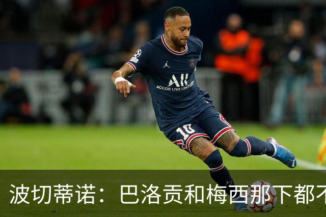 波切蒂诺：巴洛贡和梅西那下都不该是红牌；比利时是夺冠热门