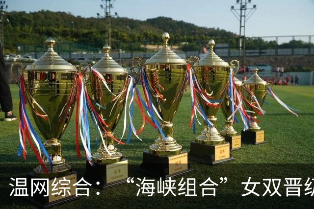 温网综合：“海峡组合”女双晋级 萨巴伦卡爆冷出局