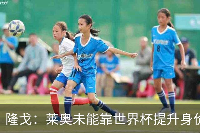 隆戈：莱奥未能靠世界杯提升身价 米兰委托门德斯以6千万欧卖掉他