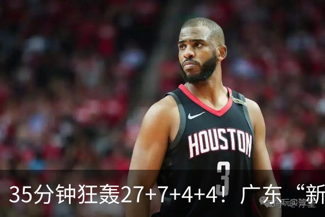 35分钟狂轰27+7+4+4！广东“新后卫”打服杜锋，这可是加强版徐杰